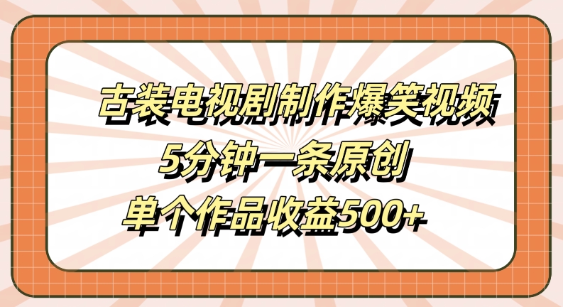 古装电视剧制作爆笑视频，5分钟一条原创，单个作品收益500+【揭秘】-chywc