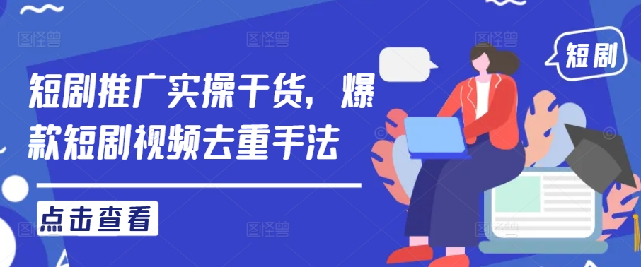 短剧推广实操干货，爆款短剧视频去重手法-chywc