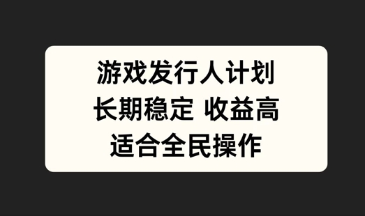 游戏发行人计划，长期稳定，适合全民操作【揭秘】-chywc