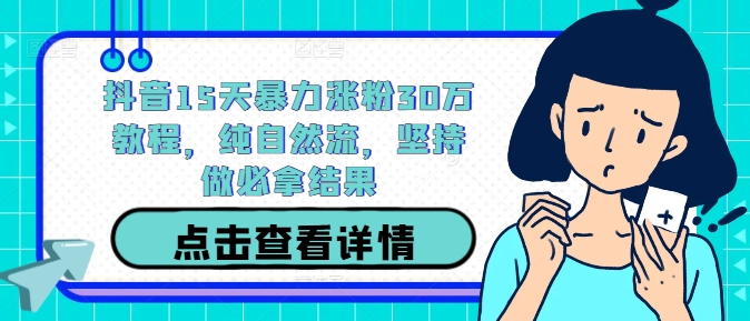 抖音15天暴力涨粉30万教程，纯自然流，坚持做必拿结果-chywc
