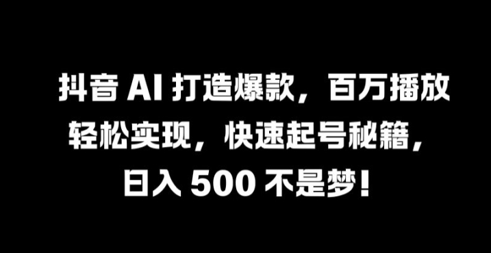 抖音 AI 打造爆款，百万播放轻松实现，快速起号秘籍【揭秘】-chywc