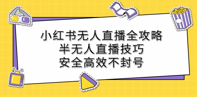 小红书无人直播全攻略：半无人直播技巧，安全高效不封号-chywc