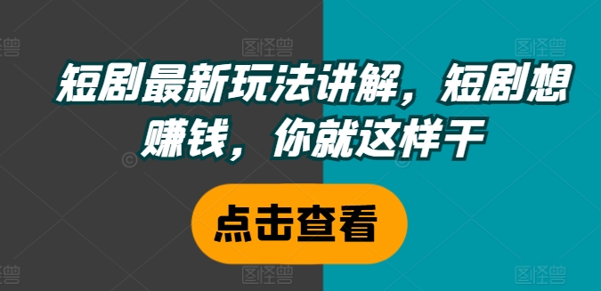 短剧最新玩法讲解，短剧想赚钱，你就这样干-chywc