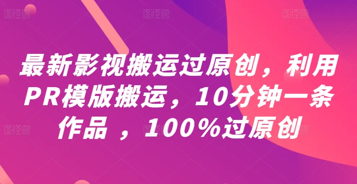 最新影视搬运过原创，利用PR模版搬运，10分钟一条作品 ，100%过原创【教程+PR模板】-chywc