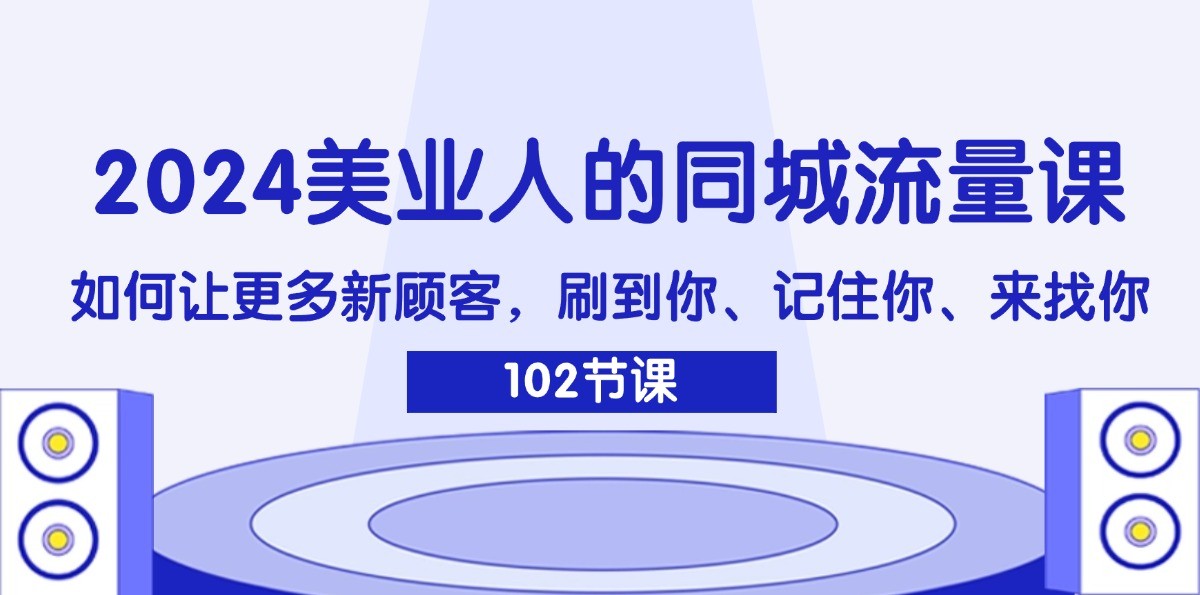 2024美业人的同城流量课：如何让更多新顾客，刷到你、记住你、来找你-chywc