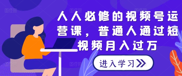 人人必修的视频号运营课，普通人通过短视频月入过万-chywc