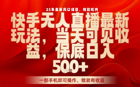 25年最新风口项目，快手无人直播，当天做当天出收益，不违规，一部手机即可操作，保底日入5张+【揭秘】-chywc
