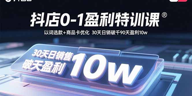 抖店0-1盈利特训课：以词选款+商品卡优化 30天日销破千90天盈利10w-chywc