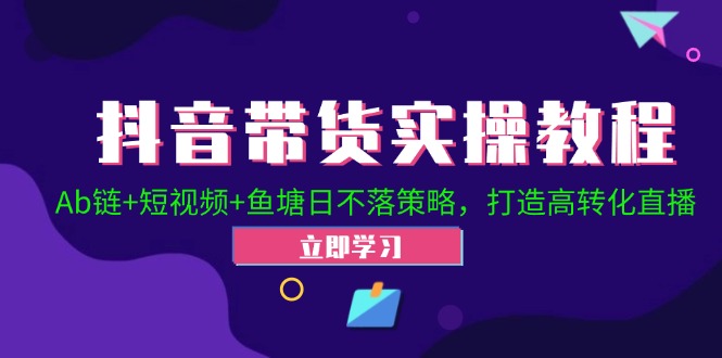抖音带货实操教程！Ab链+短视频+鱼塘日不落策略，打造高转化直播-chywc