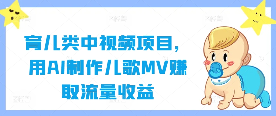 育儿类中视频项目，用AI制作儿歌MV赚取流量收益-chywc