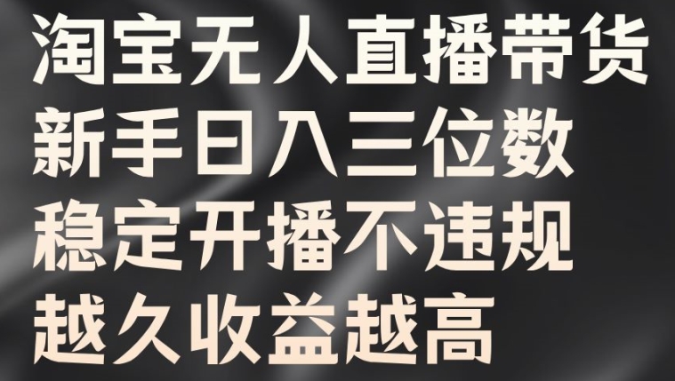 淘宝无人直播带货，新手日入三位数，稳定开播不违规，越久收益越高【揭秘】-chywc