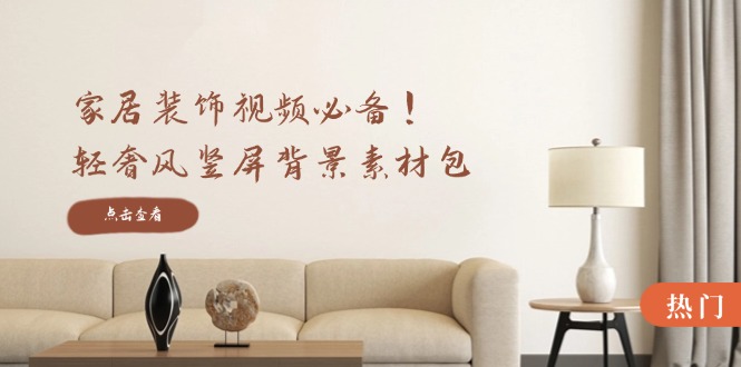家居装饰视频必备！轻奢风竖屏背景素材包，含清晰、中间虚化、全屏虚化-chywc