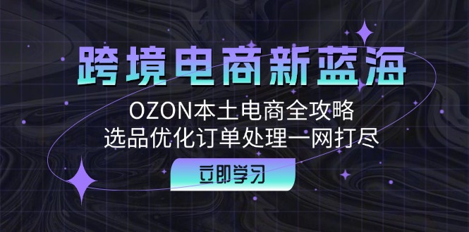 跨境电商新蓝海：OZON本土电商全攻略，选品优化订单处理一网打尽-chywc