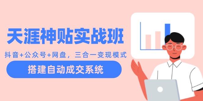 天涯神贴实战班：抖音+公众号+网盘，三合一变现模式，搭建自动成交系统-chywc