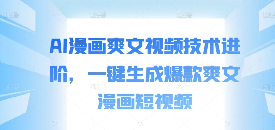 AI漫画爽文视频技术进阶，一键生成爆款爽文漫画短视频-chywc