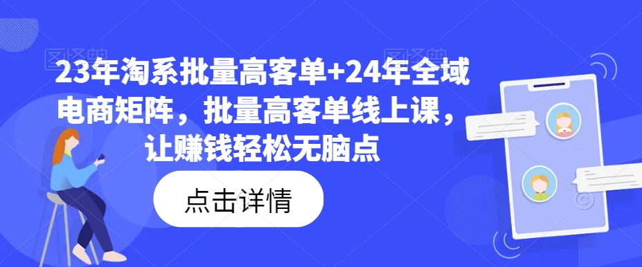 23年淘系批量高客单+24年全域电商矩阵，批量高客单线上课，让赚钱轻松无脑点-chywc