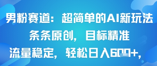 男粉赛道：超简单的AI新玩法条条原创，目标精准，流量稳定轻松日入6张+-chywc
