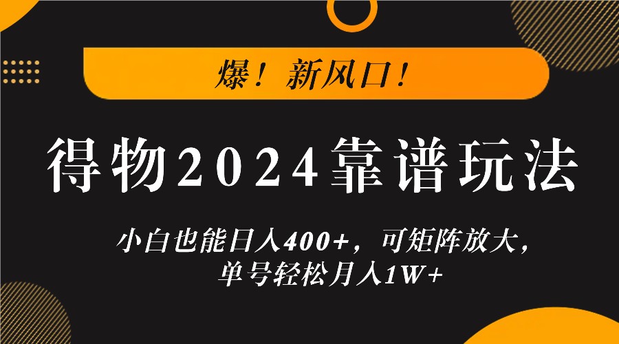 爆！新风口！小白也能日入400+，得物2024靠谱玩法，可矩阵放大，单号轻松月入1W+-chywc