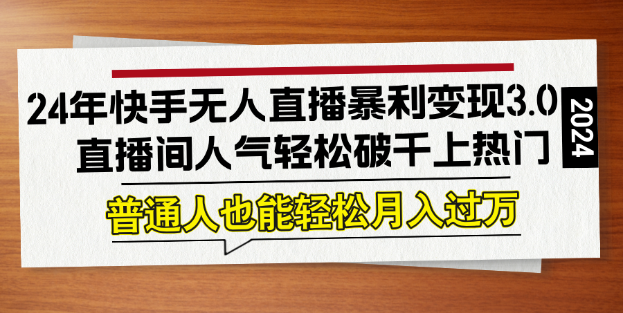 24年快手无人直播暴利变现3.0，直播间人气轻松破千上热门，普通人也能…-chywc