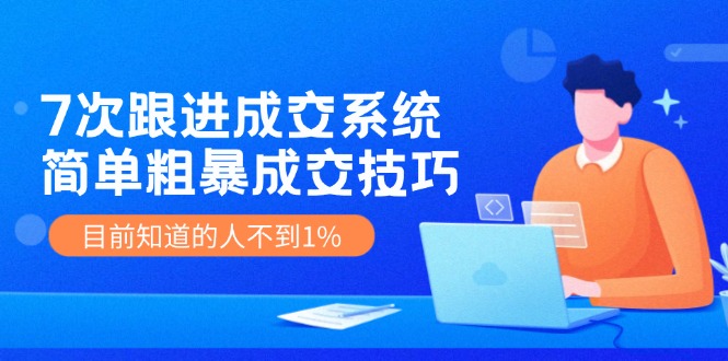 7次 跟进 成交系统：简单粗暴成交技巧，目前知道的人不到1%-chywc
