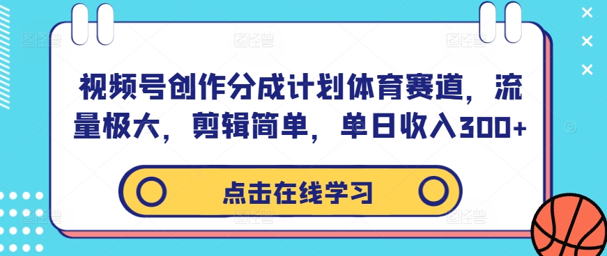 视频号创作分成计划体育赛道，流量极大，剪辑简单，单日收入300+-chywc