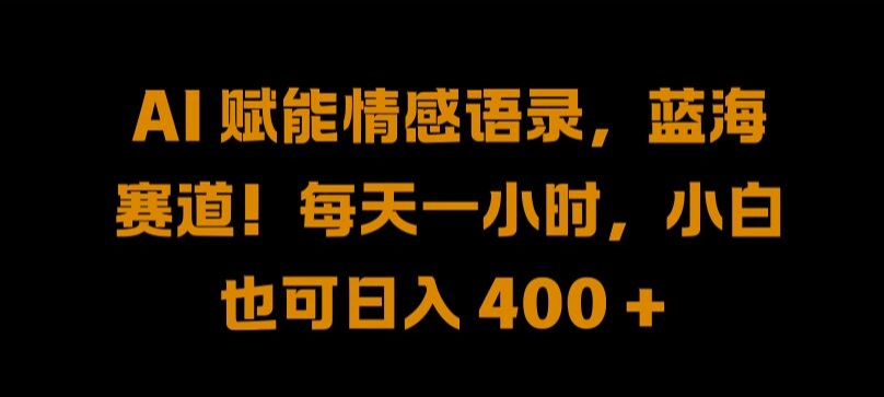 AI 赋能情感语录，蓝海赛道!每天一小时，小白也可日入 400 + 【揭秘】-chywc