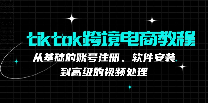 tiktok跨境电商教程：从基础的账号注册、软件安装，到高级的视频处理-chywc
