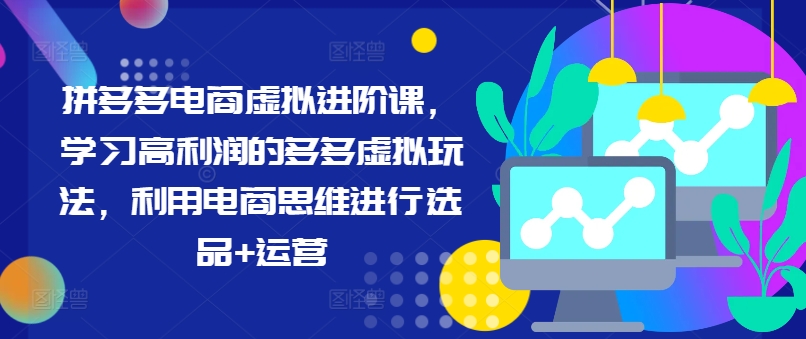 拼多多电商虚拟进阶课，学习高利润的多多虚拟玩法，利用电商思维进行选品+运营-chywc