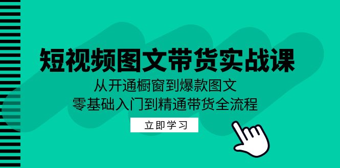 短视频图文带货实战课：从开通橱窗到爆款图文，零基础入门到精通带货-chywc