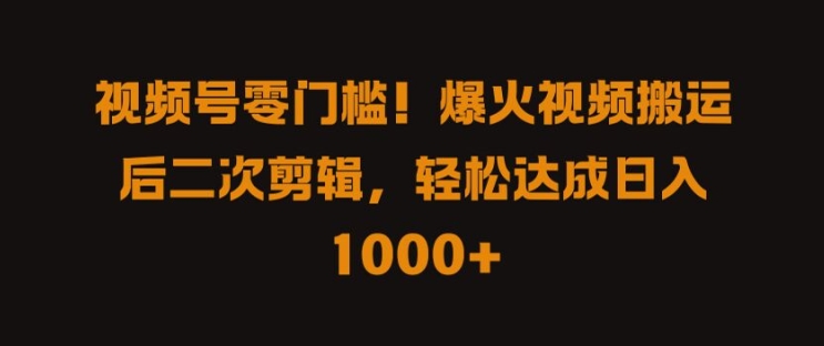 视频号零门槛，爆火视频搬运后二次剪辑，轻松达成日入 1k+【揭秘】-chywc