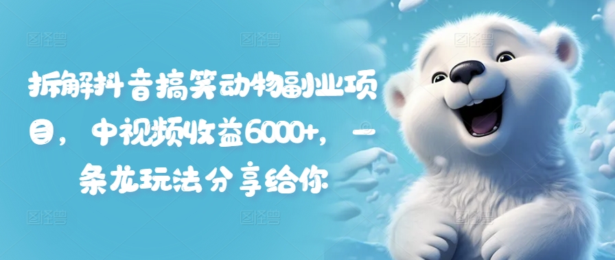 拆解抖音搞笑动物副业项目，中视频收益6000+，一条龙玩法分享给你-chywc