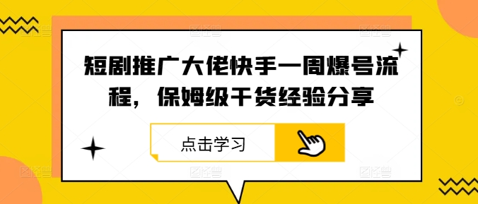 短剧推广大佬快手一周爆号流程，保姆级干货经验分享-chywc