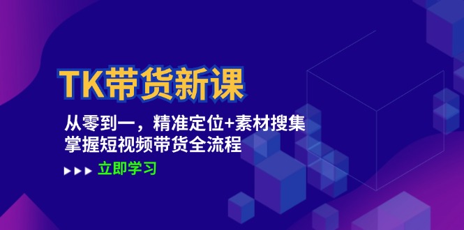 TK带货新课：从零到一，精准定位+素材搜集 掌握短视频带货全流程-chywc