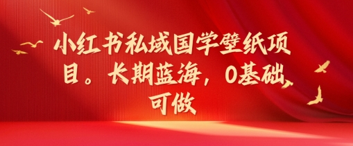 小红书私域国学壁纸项目，长期蓝海，0基础可做【揭秘】-chywc