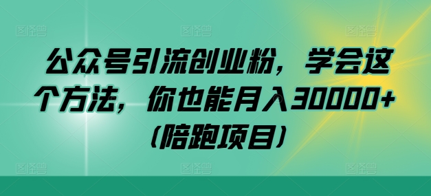 公众号引流创业粉，学会这个方法，你也能月入30000+ (陪跑项目)-chywc