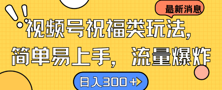 视频号祝福类玩法， 简单易上手，流量爆炸, 日入300+【揭秘】-chywc