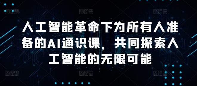 人工智能革命下为所有人准备的AI通识课，共同探索人工智能的无限可能-chywc