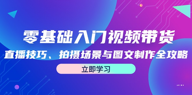 零基础入门视频带货：直播技巧、拍摄场景与图文制作全攻略-chywc
