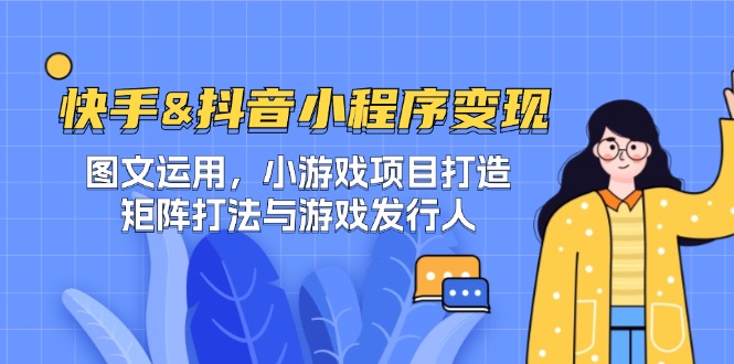 快手&抖音-小程序变现 图文运用/小游戏项目打造/矩阵打法与游戏发行人-chywc