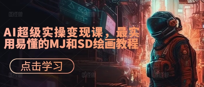 AI超级实操变现课，最实用易懂的MJ和SD绘画教程-chywc