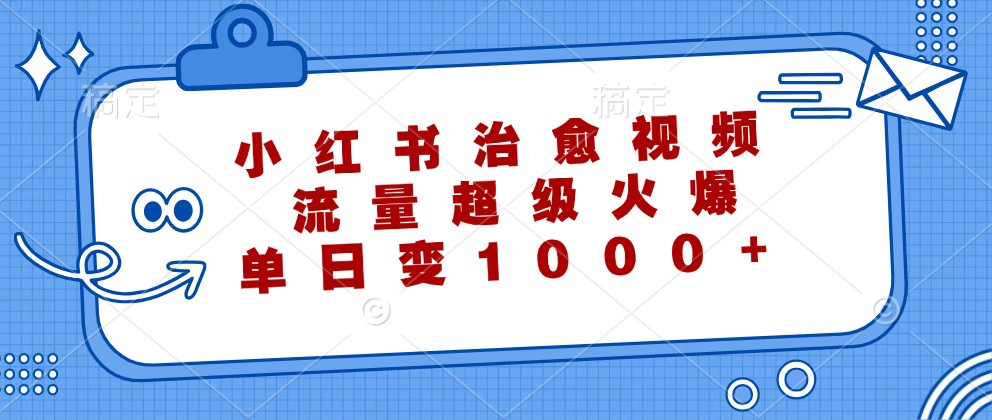 小红书治愈视频，流量超级火爆，单日变现1000+-chywc