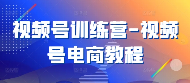 视频号训练营-视频号电商教程-chywc