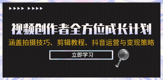 视频创作者全方位成长计划：涵盖拍摄技巧、剪辑教程、抖音运营与变现策略-chywc