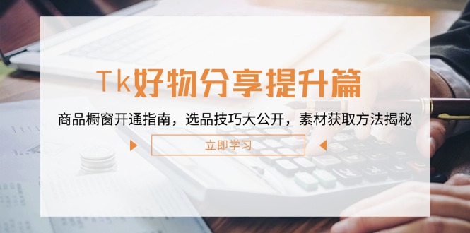 Tk好物分享提升篇：商品橱窗开通指南，选品技巧大公开，素材获取方法揭秘-chywc