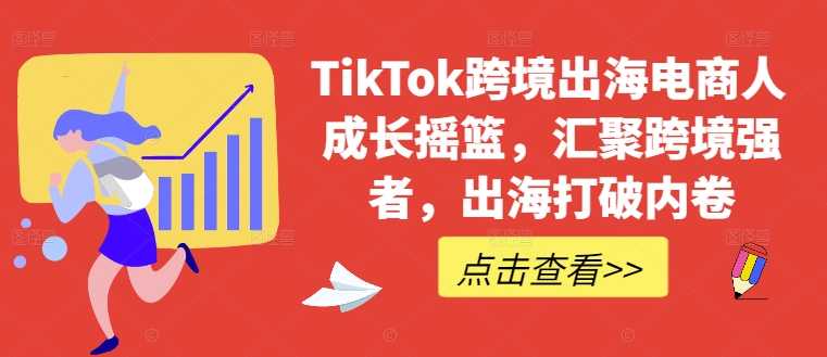 TikTok跨境出海电商人成长摇篮，汇聚跨境强者，出海打破内卷-chywc
