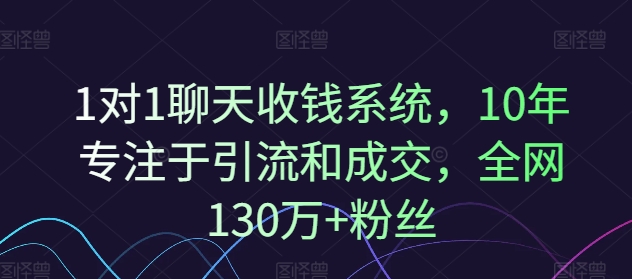1对1聊天收钱系统，10年专注于引流和成交，全网130万+粉丝-chywc