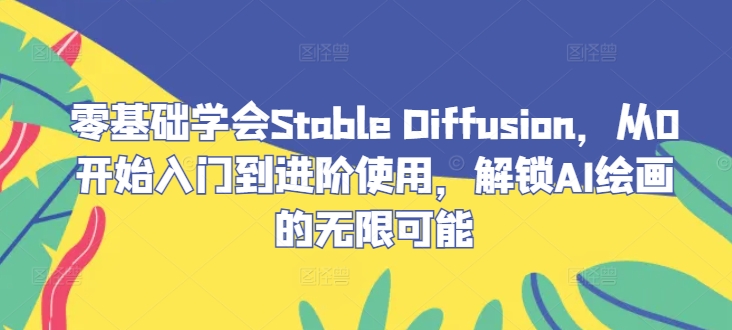 零基础学会Stable Diffusion，从0开始入门到进阶使用，解锁AI绘画的无限可能-chywc