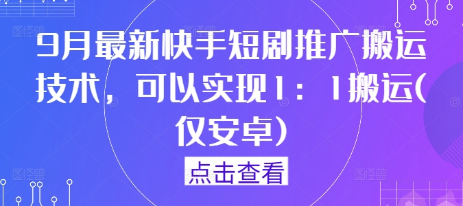 9月最新快手短剧推广搬运技术，可以实现1：1搬运(仅安卓)-chywc