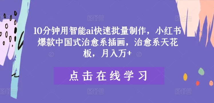 10分钟用智能ai快速批量制作，小红书爆款中国式治愈系插画，治愈系天花板，月入万+【揭秘】-chywc