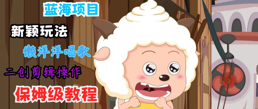 蓝海项目新颖玩法，懒洋洋唱歌 搬运剪辑操作，保姆级教程-chywc